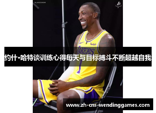 约什·哈特谈训练心得每天与目标搏斗不断超越自我 约什·哈特谈训练心得每天与目标搏斗不断超越自我