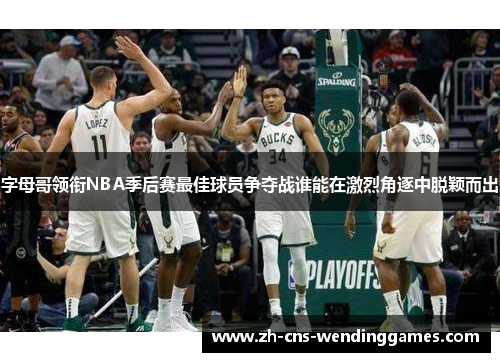 字母哥领衔NBA季后赛最佳球员争夺战谁能在激烈角逐中脱颖而出 字母哥领衔NBA季后赛最佳球员争夺战谁能在激烈角逐中脱颖而出