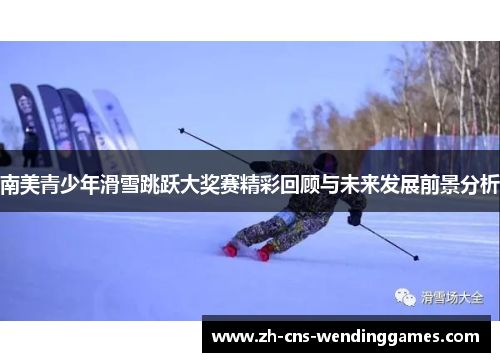 南美青少年滑雪跳跃大奖赛精彩回顾与未来发展前景分析 南美青少年滑雪跳跃大奖赛精彩回顾与未来发展前景分析