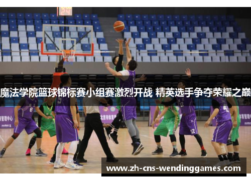 魔法学院篮球锦标赛小组赛激烈开战 精英选手争夺荣耀之巅 魔法学院篮球锦标赛小组赛激烈开战 精英选手争夺荣耀之巅