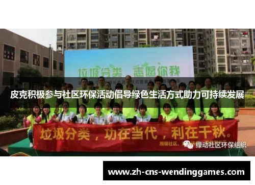 皮克积极参与社区环保活动倡导绿色生活方式助力可持续发展 皮克积极参与社区环保活动倡导绿色生活方式助力可持续发展