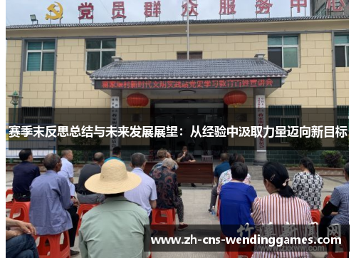 赛季末反思总结与未来发展展望:从经验中汲取力量迈向新目标 赛季末反思总结与未来发展展望:从经验中汲取力量迈向新目标