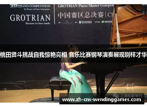 桃田贤斗挑战自我惊艳亮相 音乐比赛钢琴演奏展现别样才华 桃田贤斗挑战自我惊艳亮相 音乐比赛钢琴演奏展现别样才华