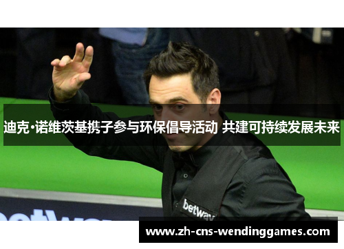 迪克·诺维茨基携子参与环保倡导活动 共建可持续发展未来 迪克·诺维茨基携子参与环保倡导活动 共建可持续发展未来