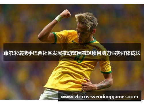 菲尔米诺携手巴西社区发展推动贫困减轻项目助力弱势群体成长 菲尔米诺携手巴西社区发展推动贫困减轻项目助力弱势群体成长