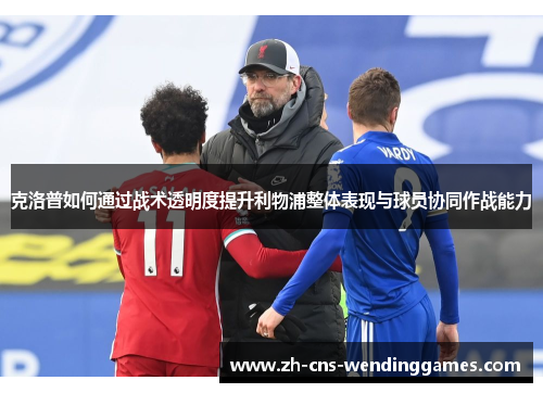 克洛普如何通过战术透明度提升利物浦整体表现与球员协同作战能力 克洛普如何通过战术透明度提升利物浦整体表现与球员协同作战能力