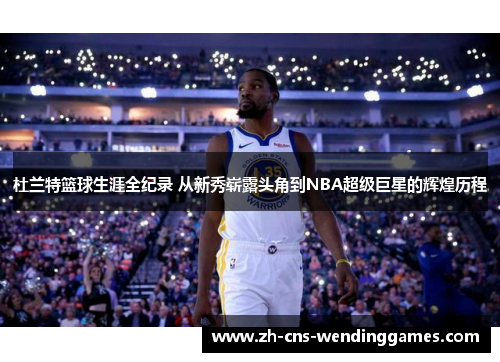 杜兰特篮球生涯全纪录 从新秀崭露头角到NBA超级巨星的辉煌历程 杜兰特篮球生涯全纪录 从新秀崭露头角到NBA超级巨星的辉煌历程