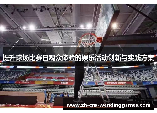 提升球场比赛日观众体验的娱乐活动创新与实践方案 提升球场比赛日观众体验的娱乐活动创新与实践方案