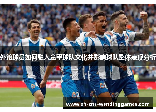 外籍球员如何融入意甲球队文化并影响球队整体表现分析 外籍球员如何融入意甲球队文化并影响球队整体表现分析