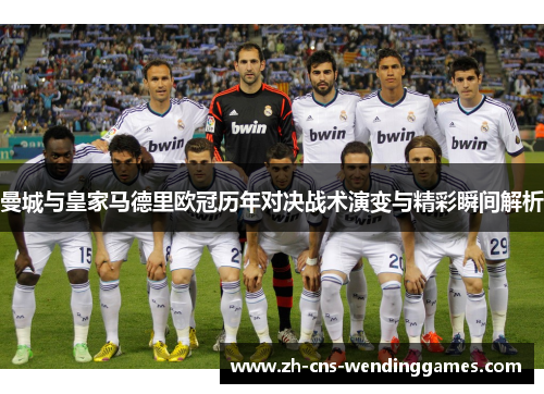 曼城与皇家马德里欧冠历年对决战术演变与精彩瞬间解析