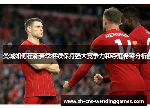 曼城如何在新赛季继续保持强大竞争力和夺冠希望分析 曼城如何在新赛季继续保持强大竞争力和夺冠希望分析