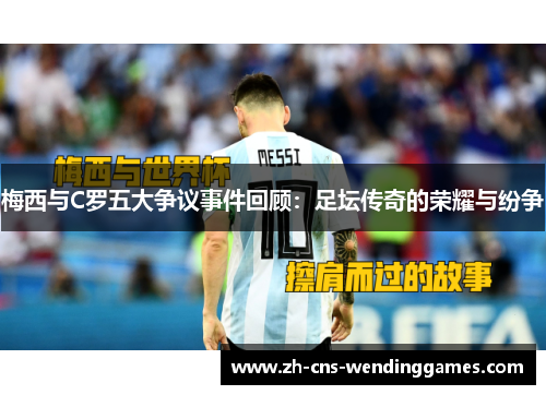 梅西与C罗五大争议事件回顾:足坛传奇的荣耀与纷争 梅西与C罗五大争议事件回顾:足坛传奇的荣耀与纷争