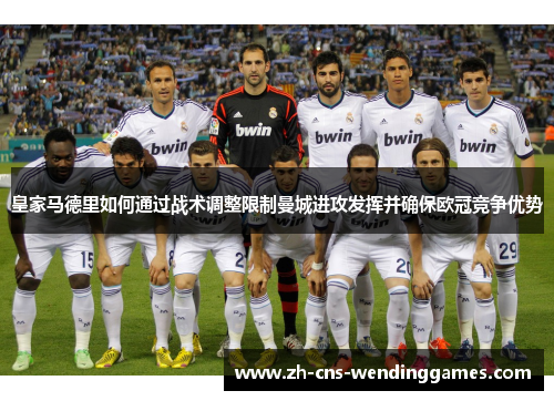 皇家马德里如何通过战术调整限制曼城进攻发挥并确保欧冠竞争优势