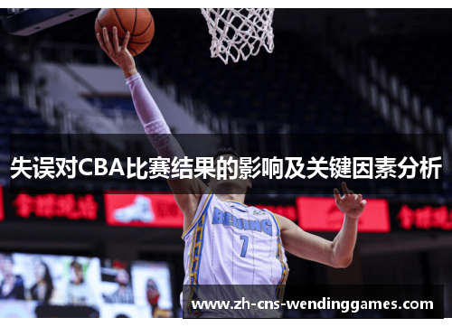 失误对CBA比赛结果的影响及关键因素分析 失误对CBA比赛结果的影响及关键因素分析