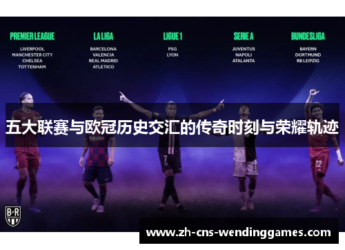 五大联赛与欧冠历史交汇的传奇时刻与荣耀轨迹 五大联赛与欧冠历史交汇的传奇时刻与荣耀轨迹