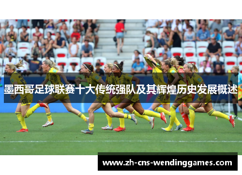 墨西哥足球联赛十大传统强队及其辉煌历史发展概述
