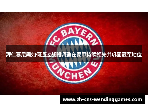 拜仁慕尼黑如何通过战略调整在德甲持续领先并巩固冠军地位 拜仁慕尼黑如何通过战略调整在德甲持续领先并巩固冠军地位