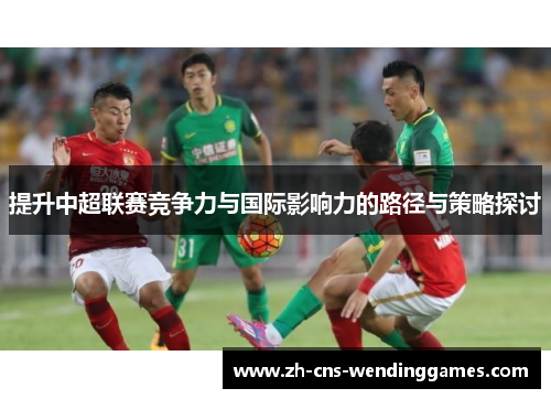 提升中超联赛竞争力与国际影响力的路径与策略探讨