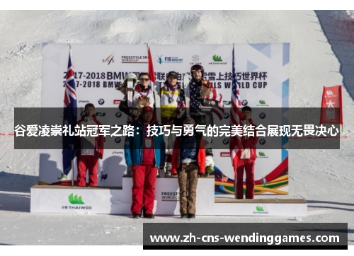 谷爱凌崇礼站冠军之路:技巧与勇气的完美结合展现无畏决心 谷爱凌崇礼站冠军之路:技巧与勇气的完美结合展现无畏决心