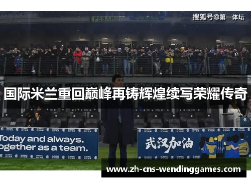 国际米兰重回巅峰再铸辉煌续写荣耀传奇 国际米兰重回巅峰再铸辉煌续写荣耀传奇