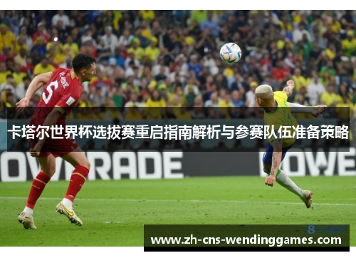 卡塔尔世界杯选拔赛重启指南解析与参赛队伍准备策略 卡塔尔世界杯选拔赛重启指南解析与参赛队伍准备策略