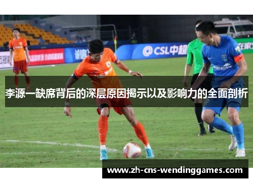 李源一缺席背后的深层原因揭示以及影响力的全面剖析 李源一缺席背后的深层原因揭示以及影响力的全面剖析