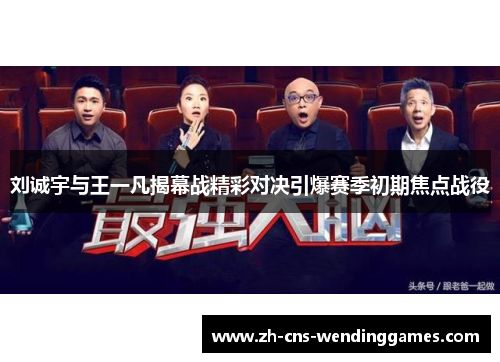 刘诚宇与王一凡揭幕战精彩对决引爆赛季初期焦点战役 刘诚宇与王一凡揭幕战精彩对决引爆赛季初期焦点战役
