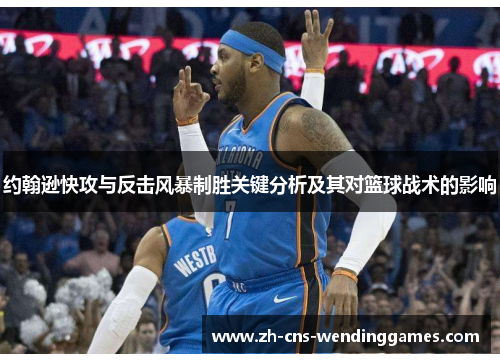 约翰逊快攻与反击风暴制胜关键分析及其对篮球战术的影响 约翰逊快攻与反击风暴制胜关键分析及其对篮球战术的影响