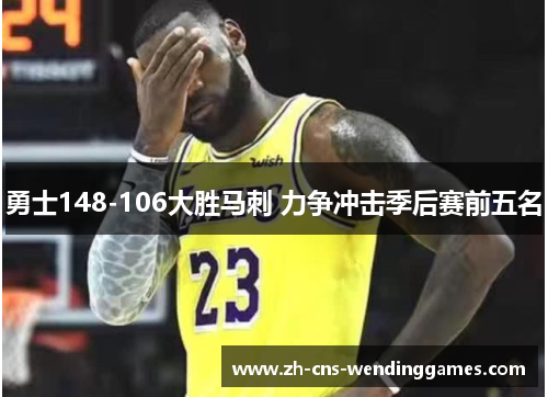 勇士148-106大胜马刺 力争冲击季后赛前五名 勇士148-106大胜马刺 力争冲击季后赛前五名