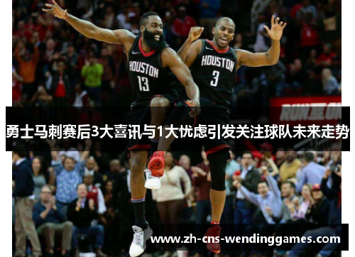 勇士马刺赛后3大喜讯与1大忧虑引发关注球队未来走势 勇士马刺赛后3大喜讯与1大忧虑引发关注球队未来走势