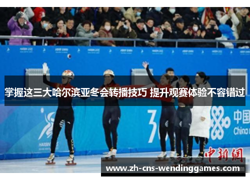 掌握这三大哈尔滨亚冬会转播技巧 提升观赛体验不容错过 掌握这三大哈尔滨亚冬会转播技巧 提升观赛体验不容错过