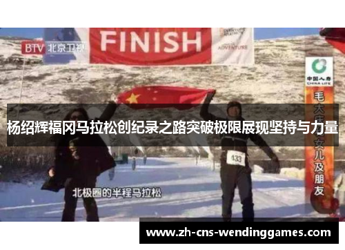 杨绍辉福冈马拉松创纪录之路突破极限展现坚持与力量 杨绍辉福冈马拉松创纪录之路突破极限展现坚持与力量