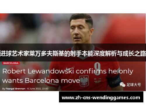 进球艺术家莱万多夫斯基的射手本能深度解析与成长之路 进球艺术家莱万多夫斯基的射手本能深度解析与成长之路