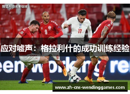 应对嘘声:格拉利什的成功训练经验 应对嘘声:格拉利什的成功训练经验