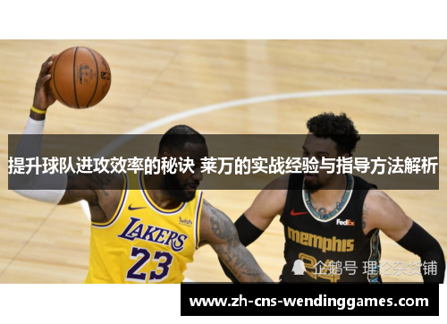 提升球队进攻效率的秘诀 莱万的实战经验与指导方法解析 提升球队进攻效率的秘诀 莱万的实战经验与指导方法解析