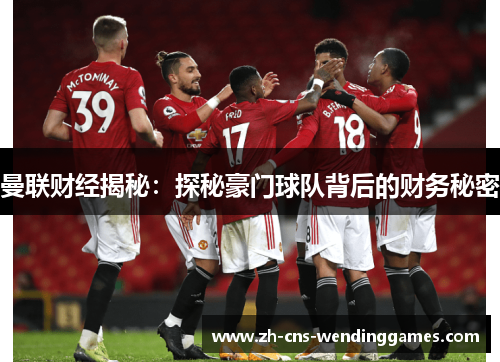 曼联财经揭秘:探秘豪门球队背后的财务秘密 曼联财经揭秘:探秘豪门球队背后的财务秘密