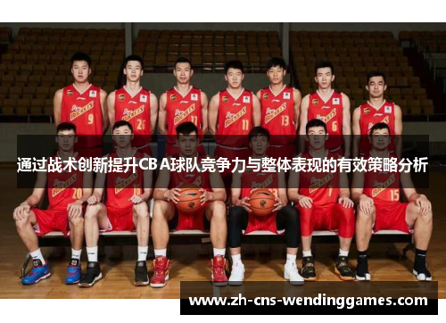 通过战术创新提升CBA球队竞争力与整体表现的有效策略分析 通过战术创新提升CBA球队竞争力与整体表现的有效策略分析