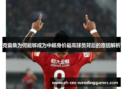 克雷桑为何能够成为中超身价最高球员背后的原因解析 克雷桑为何能够成为中超身价最高球员背后的原因解析