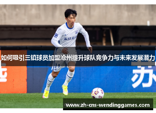 如何吸引三镇球员加盟沧州提升球队竞争力与未来发展潜力 如何吸引三镇球员加盟沧州提升球队竞争力与未来发展潜力