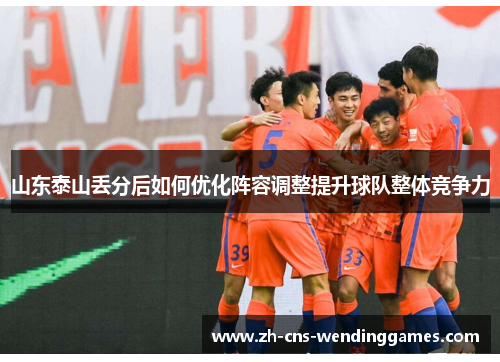 山东泰山丢分后如何优化阵容调整提升球队整体竞争力 山东泰山丢分后如何优化阵容调整提升球队整体竞争力