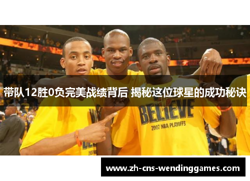 带队12胜0负完美战绩背后 揭秘这位球星的成功秘诀 带队12胜0负完美战绩背后 揭秘这位球星的成功秘诀