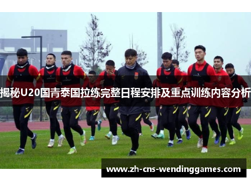 揭秘U20国青泰国拉练完整日程安排及重点训练内容分析 揭秘U20国青泰国拉练完整日程安排及重点训练内容分析