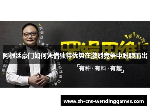 阿根廷豪门如何凭借独特优势在激烈竞争中脱颖而出 阿根廷豪门如何凭借独特优势在激烈竞争中脱颖而出