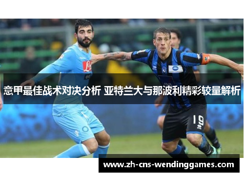意甲最佳战术对决分析 亚特兰大与那波利精彩较量解析 意甲最佳战术对决分析 亚特兰大与那波利精彩较量解析