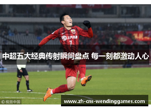中超五大经典传射瞬间盘点 每一刻都激动人心 中超五大经典传射瞬间盘点 每一刻都激动人心