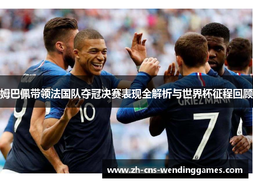 姆巴佩带领法国队夺冠决赛表现全解析与世界杯征程回顾 姆巴佩带领法国队夺冠决赛表现全解析与世界杯征程回顾