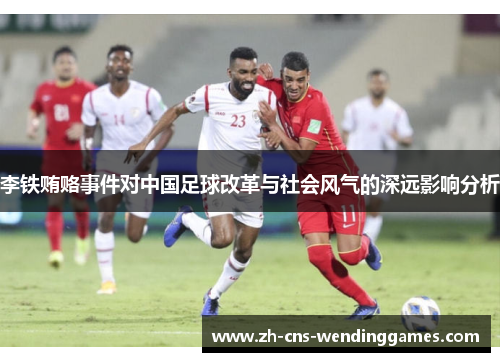 李铁贿赂事件对中国足球改革与社会风气的深远影响分析 李铁贿赂事件对中国足球改革与社会风气的深远影响分析