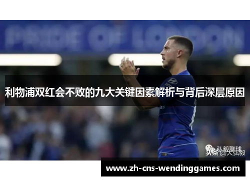 利物浦双红会不败的九大关键因素解析与背后深层原因 利物浦双红会不败的九大关键因素解析与背后深层原因