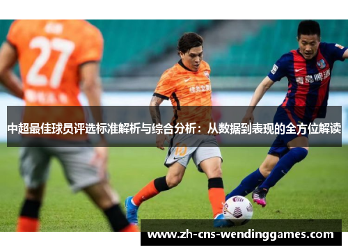 中超最佳球员评选标准解析与综合分析:从数据到表现的全方位解读 中超最佳球员评选标准解析与综合分析:从数据到表现的全方位解读