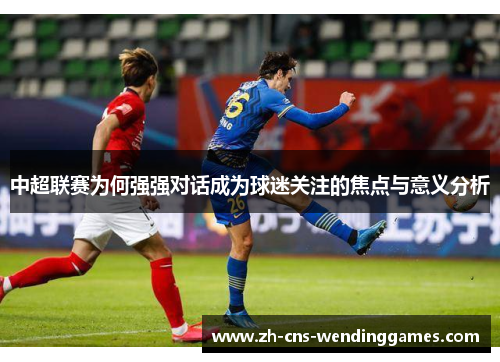 中超联赛为何强强对话成为球迷关注的焦点与意义分析 中超联赛为何强强对话成为球迷关注的焦点与意义分析